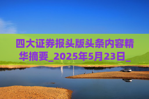 四大证券报头版头条内容精华摘要_2025年5月23日_财经新闻