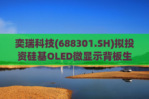 奕瑞科技(688301.SH)拟投资硅基OLED微显示背板生产项目