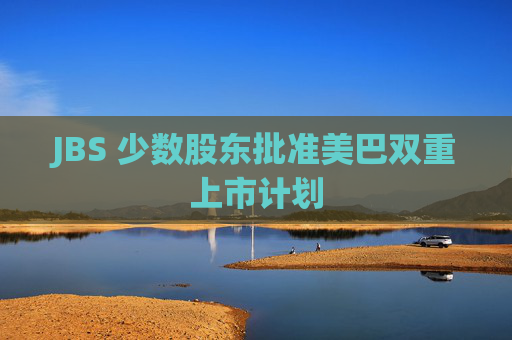 JBS 少数股东批准美巴双重上市计划