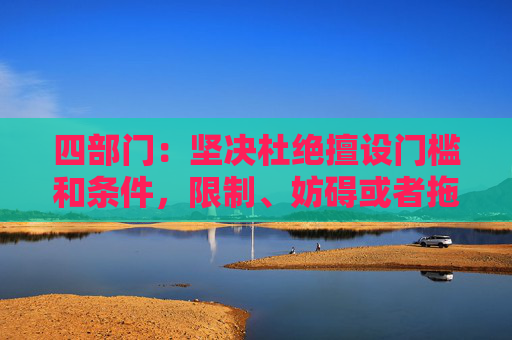 四部门：坚决杜绝擅设门槛和条件，限制、妨碍或者拖延企业迁移