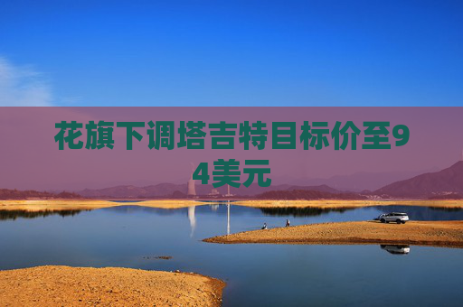 花旗下调塔吉特目标价至94美元