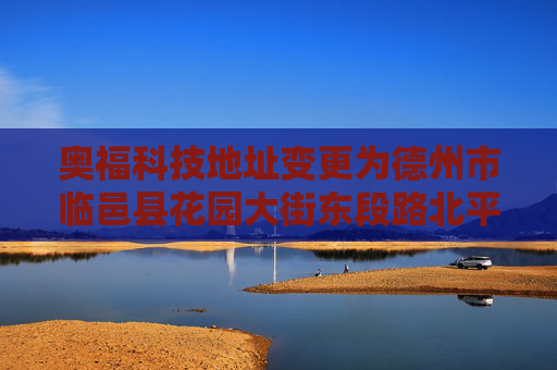 奥福科技地址变更为德州市临邑县花园大街东段路北平昌路西邻131号