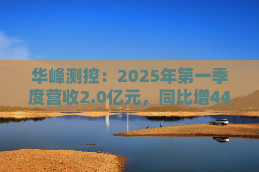 华峰测控：2025年第一季度营收2.0亿元，同比增44.5%