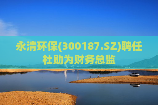 永清环保(300187.SZ)聘任杜勋为财务总监