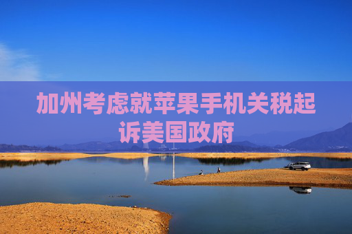 加州考虑就苹果手机关税起诉美国政府  第1张