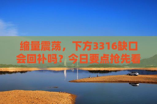 缩量震荡，下方3316缺口会回补吗？今日要点抢先看！