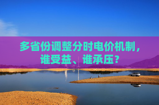 多省份调整分时电价机制，谁受益、谁承压？  第1张