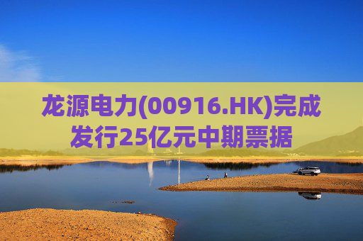 龙源电力(00916.HK)完成发行25亿元中期票据