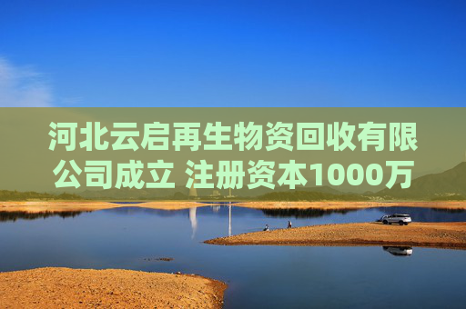 河北云启再生物资回收有限公司成立 注册资本1000万人民币  第1张