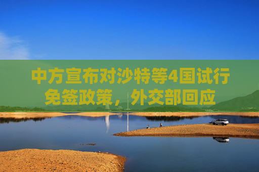 中方宣布对沙特等4国试行免签政策，外交部回应  第1张