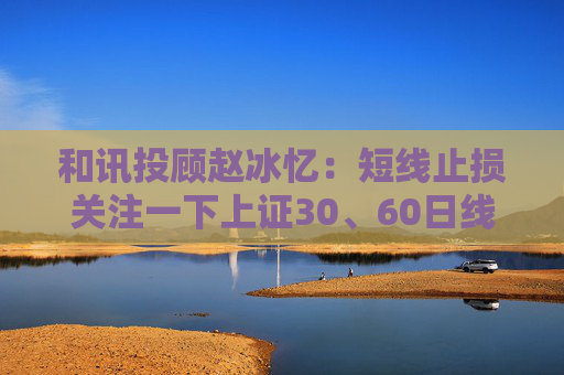 和讯投顾赵冰忆：短线止损关注一下上证30、60日线