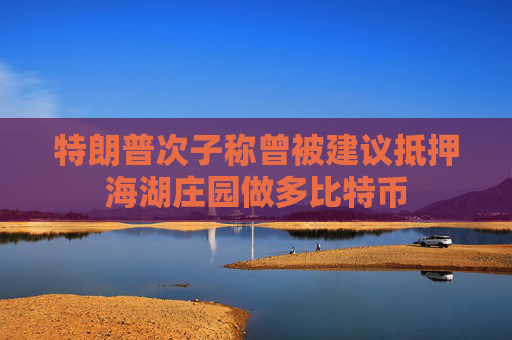 特朗普次子称曾被建议抵押海湖庄园做多比特币  第1张