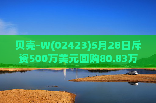 贝壳-W(02423)5月28日斥资500万美元回购80.83万股