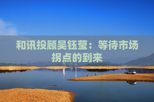 和讯投顾吴钰莹：等待市场拐点的到来  第1张