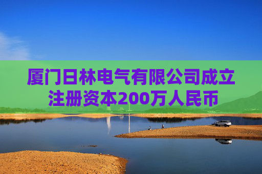 厦门日林电气有限公司成立 注册资本200万人民币