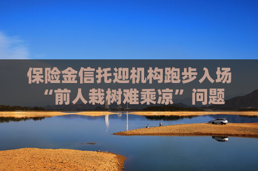 保险金信托迎机构跑步入场 “前人栽树难乘凉”问题何解