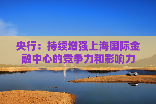 央行：持续增强上海国际金融中心的竞争力和影响力