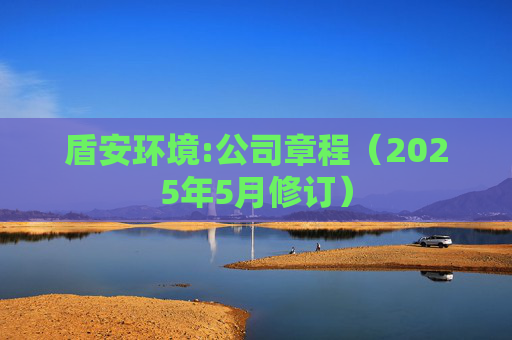 盾安环境:公司章程（2025年5月修订）