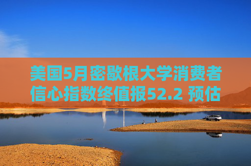 美国5月密歇根大学消费者信心指数终值报52.2 预估为51.5  第1张