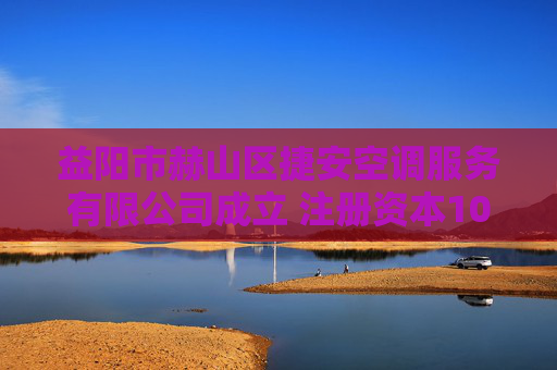 益阳市赫山区捷安空调服务有限公司成立 注册资本100万人民币