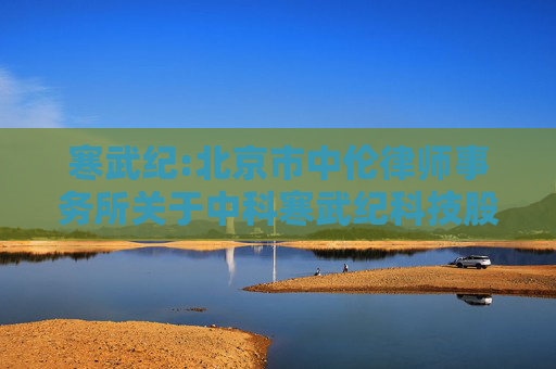 寒武纪:北京市中伦律师事务所关于中科寒武纪科技股份有限公司2023年限制性股票激励计划首次授予部分第一个归属期归属条件成就暨部分限制性股票作废事项的法律意见书