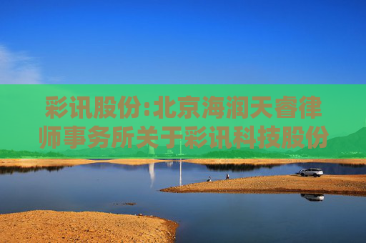彩讯股份:北京海润天睿律师事务所关于彩讯科技股份有限公司2024年限制性股票激励计划预留授予事项的法律意见  第1张