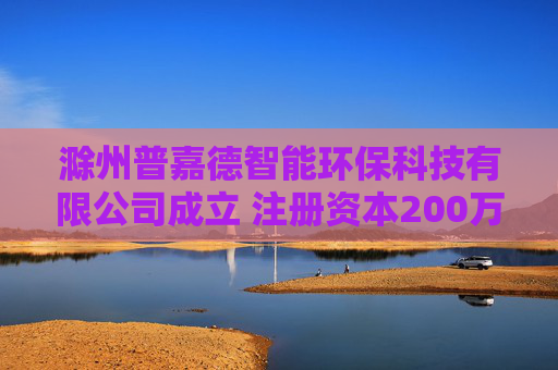 滁州普嘉德智能环保科技有限公司成立 注册资本200万人民币