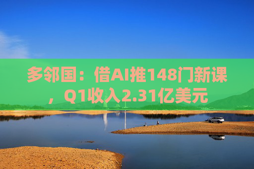 多邻国：借AI推148门新课，Q1收入2.31亿美元