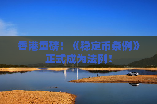 香港重磅！《稳定币条例》正式成为法例！