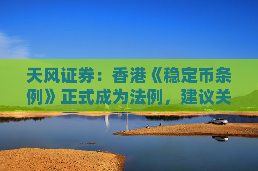 天风证券：香港《稳定币条例》正式成为法例，建议关注稳定币概念相关标的
