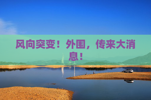 风向突变！外围，传来大消息！
