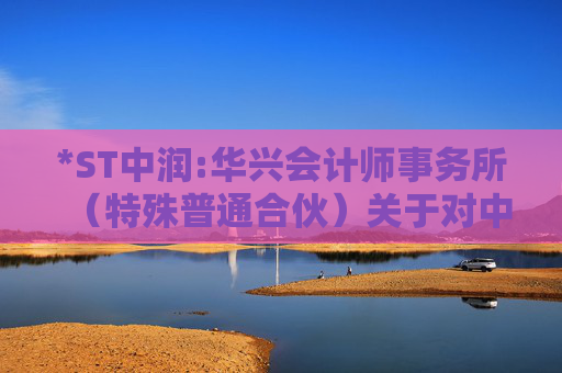 *ST中润:华兴会计师事务所（特殊普通合伙）关于对中润资源投资股份有限公司2024年年报问询函的回复