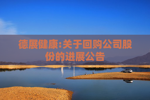 德展健康:关于回购公司股份的进展公告