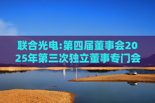 联合光电:第四届董事会2025年第三次独立董事专门会议审核意见