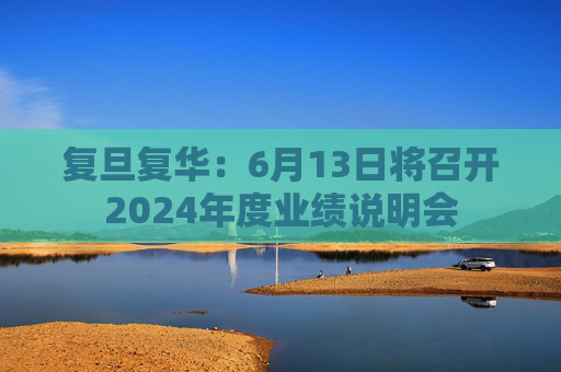 复旦复华：6月13日将召开2024年度业绩说明会