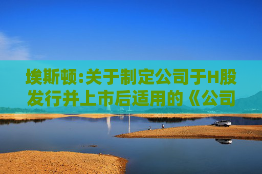 埃斯顿:关于制定公司于H股发行并上市后适用的《公司章程（草案）》的公告
