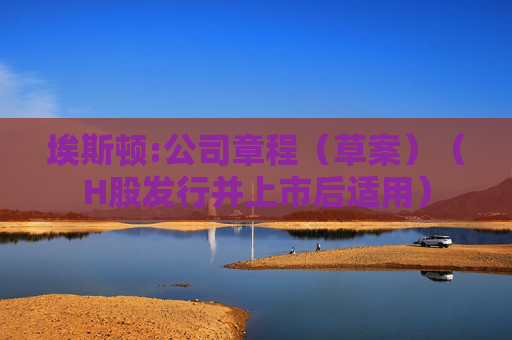 埃斯顿:公司章程（草案）（H股发行并上市后适用）
