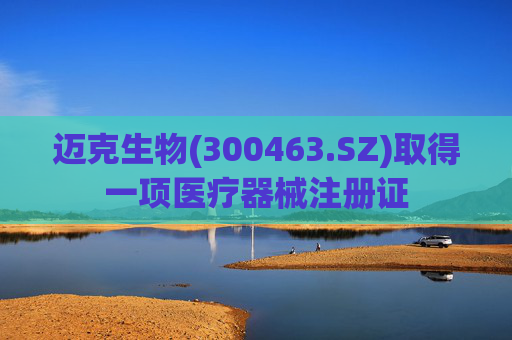 迈克生物(300463.SZ)取得一项医疗器械注册证