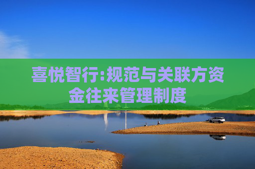 喜悦智行:规范与关联方资金往来管理制度