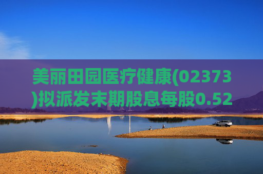 美丽田园医疗健康(02373)拟派发末期股息每股0.52港元