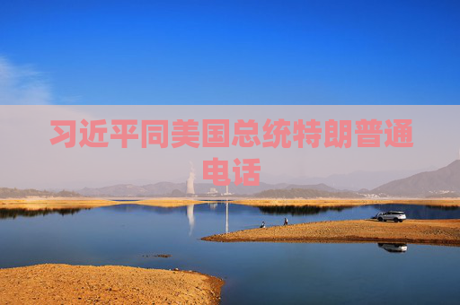 习近平同美国总统特朗普通电话