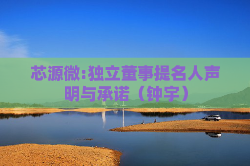 芯源微:独立董事提名人声明与承诺（钟宇）