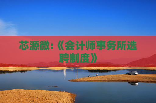 芯源微:《会计师事务所选聘制度》