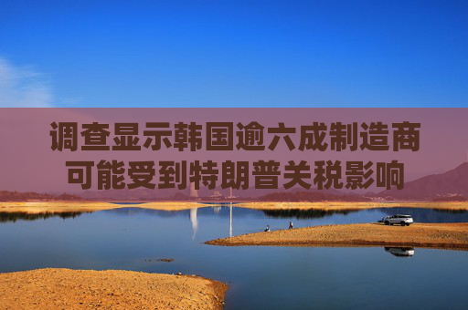 调查显示韩国逾六成制造商可能受到特朗普关税影响  第1张