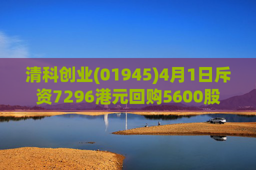 清科创业(01945)4月1日斥资7296港元回购5600股
