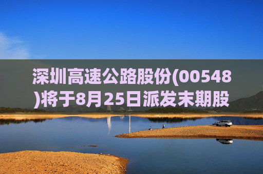 深圳高速公路股份(00548)将于8月25日派发末期股息每股0.244元