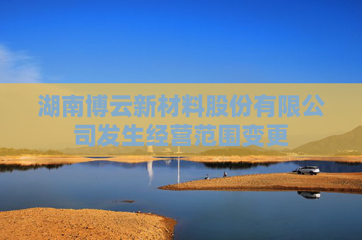 湖南博云新材料股份有限公司发生经营范围变更