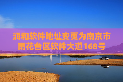 润和软件地址变更为南京市雨花台区软件大道168号  第1张