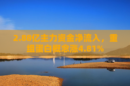 2.88亿主力资金净流入，重组蛋白概念涨4.81%